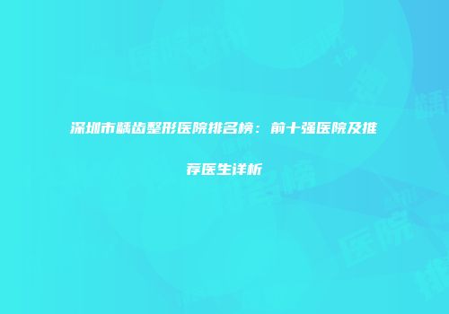 深圳市龋齿整形医院排名榜：前十强医院及推荐医生详析