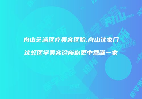 舟山艺涵医疗美容医院,舟山沈家门沈虹医学美容诊所你更中意哪一家