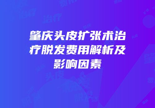肇庆头皮扩张术治疗脱发费用解析及影响因素
