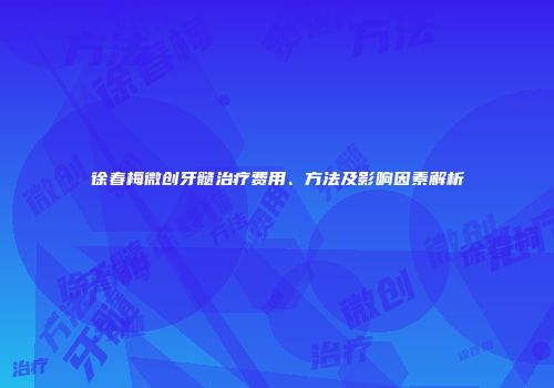 徐春梅微创牙髓治疗费用、方法及影响因素解析