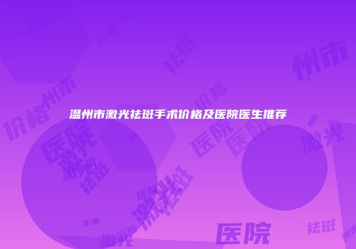 温州市激光祛斑手术价格及医院医生推荐