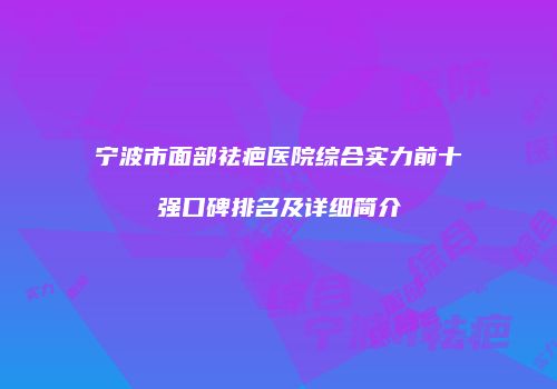 宁波市面部祛疤医院综合实力前十强口碑排名及详细简介
