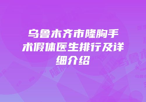 乌鲁木齐市隆胸手术假体医生排行及详细介绍