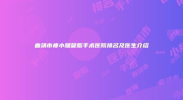 曲靖市瘦小腿吸脂手术医院排名及医生介绍
