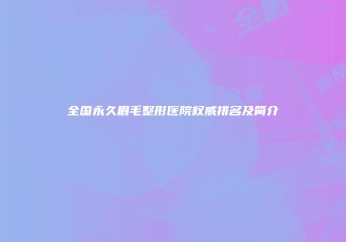 全国永久眉毛整形医院权威排名及简介
