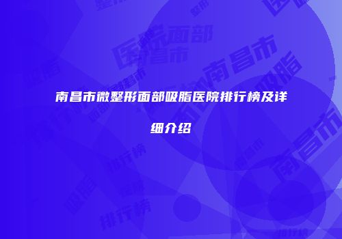 南昌市微整形面部吸脂医院排行榜及详细介绍