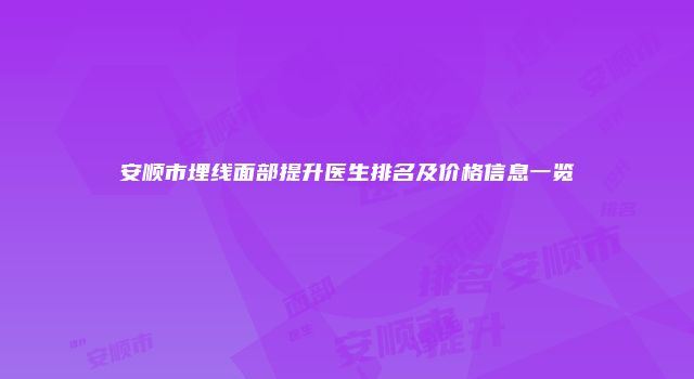 安顺市埋线面部提升医生排名及价格信息一览