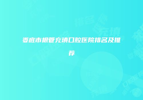娄底市根管充填口腔医院排名及推荐