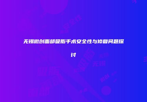 无锡微创面部吸脂手术安全性与修复问题探讨