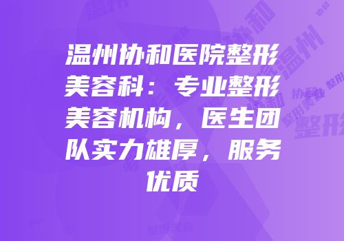 温州协和医院整形美容科：专业整形美容机构，医生团队实力雄厚，服务优质
