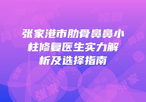 张家港市肋骨鼻鼻小柱修复医生实力解析及选择指南