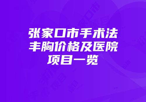 张家口市手术法丰胸价格及医院项目一览