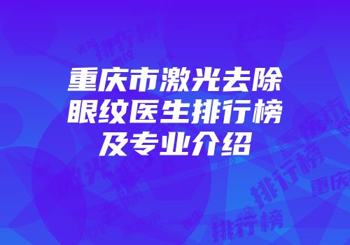 重庆市激光去除眼纹医生排行榜及专业介绍