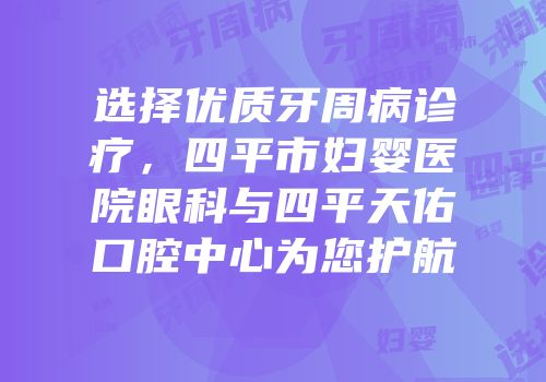 选择优质牙周病诊疗，四平市妇婴医院眼科与四平天佑口腔中心为您护航