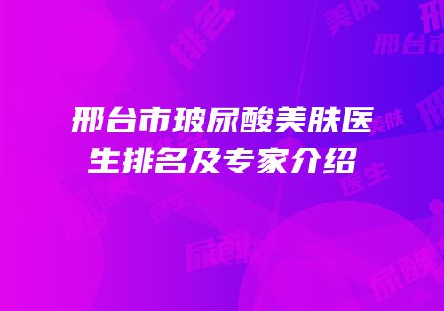 邢台市玻尿酸美肤医生排名及专家介绍
