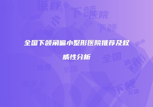 全国下颌角偏小整形医院推荐及权威性分析