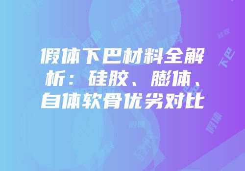 假体下巴材料全解析：硅胶、膨体、自体软骨优劣对比