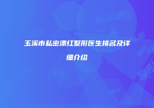 玉溪市私密漂红整形医生排名及详细介绍