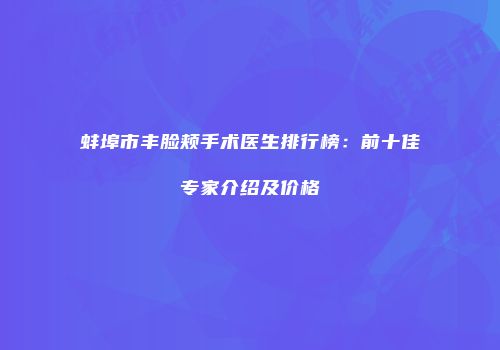 蚌埠市丰脸颊手术医生排行榜：前十佳专家介绍及价格