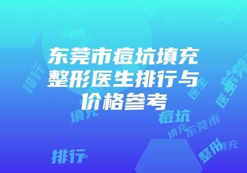 东莞市痘坑填充整形医生排行与价格参考