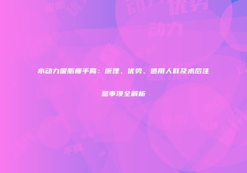 水动力吸脂瘦手臂：原理、优势、适用人群及术后注意事项全解析