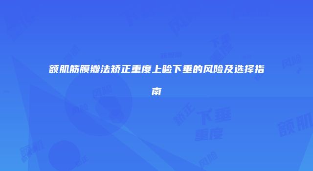 额肌筋膜瓣法矫正重度上睑下垂的风险及选择指南