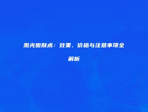 激光嫩肤术：效果、价格与注意事项全解析