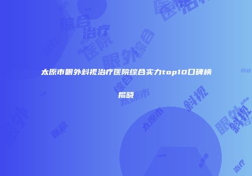太原市眼外斜视治疗医院综合实力top10口碑榜揭晓
