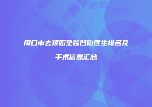 周口市去颊脂垫脸凹陷医生排名及手术信息汇总