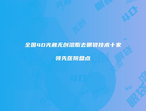 全国4D光触无创溶脂去眼袋技术十家领先医院盘点