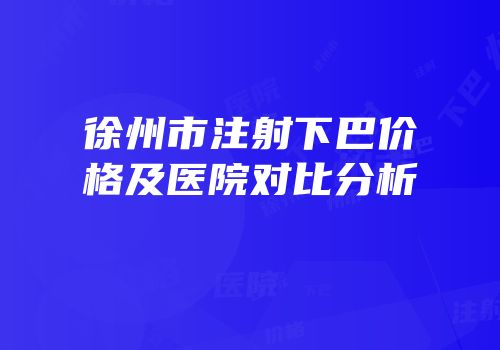 徐州市注射下巴价格及医院对比分析