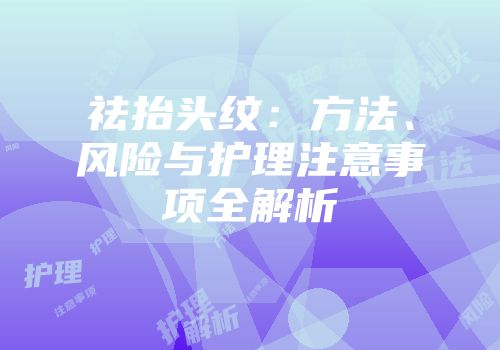 祛抬头纹：方法、风险与护理注意事项全解析