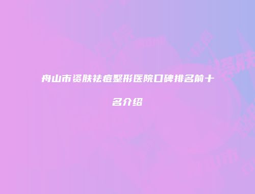 舟山市资肤祛痘整形医院口碑排名前十名介绍