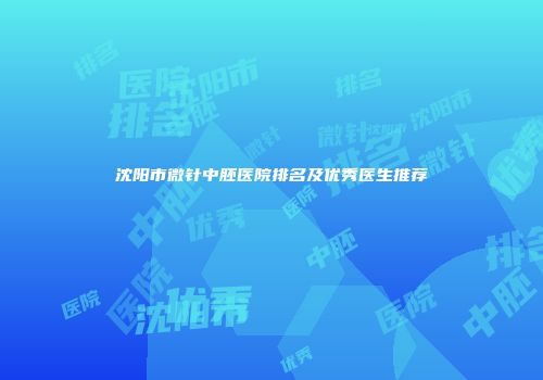 沈阳市微针中胚医院排名及优秀医生推荐