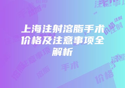 上海注射溶脂手术价格及注意事项全解析