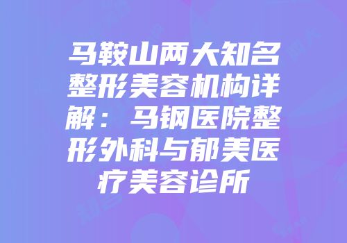 马鞍山两大知名整形美容机构详解：马钢医院整形外科与郁美医疗美容诊所