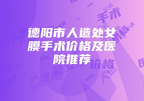 德阳市人造处女膜手术价格及医院推荐
