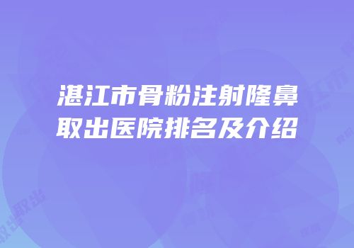 湛江市骨粉注射隆鼻取出医院排名及介绍