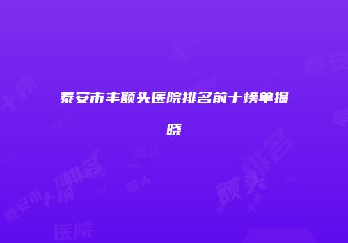 泰安市丰额头医院排名前十榜单揭晓