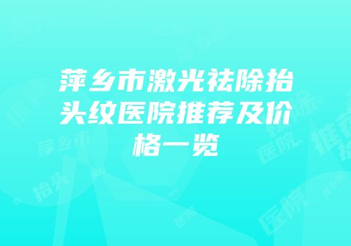 萍乡市激光祛除抬头纹医院推荐及价格一览