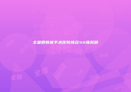 全国颧骨推手术医院排名50强揭晓