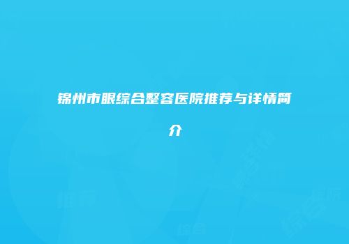 锦州市眼综合整容医院推荐与详情简介