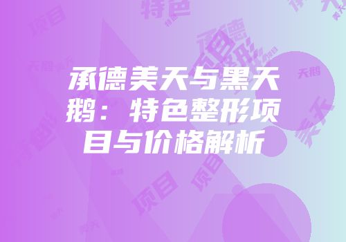 承德美天与黑天鹅：特色整形项目与价格解析