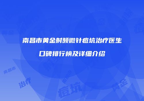 南昌市黄金射频微针痘坑治疗医生口碑排行榜及详细介绍