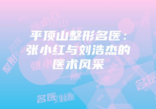 平顶山整形名医：张小红与刘浩杰的医术风采