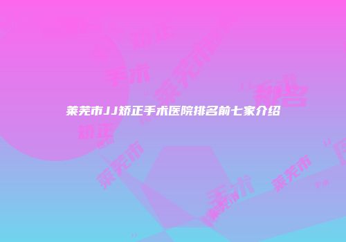 莱芜市JJ矫正手术医院排名前七家介绍