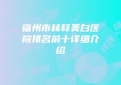 宿州市稀释美白医院排名前十详细介绍