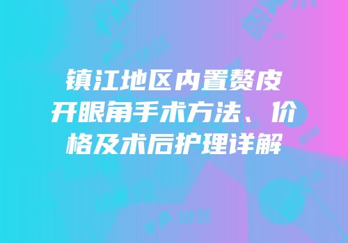镇江地区内置赘皮开眼角手术方法、价格及术后护理详解