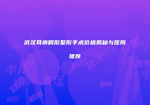 武汉耳廓畸形整形手术价格揭秘与医院推荐
