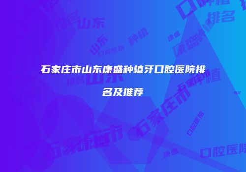 石家庄市山东康盛种植牙口腔医院排名及推荐